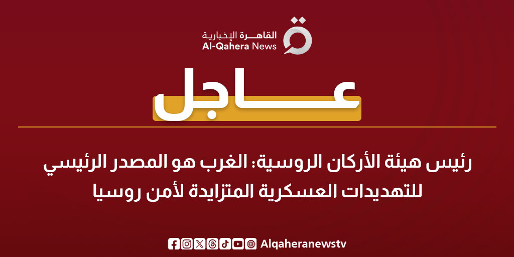عاجل| رئيس هيئة الأركان الروسية: الغرب هو المصدر الرئيسي للتهديدات العسكرية المتزايدة لأمن روسيا 