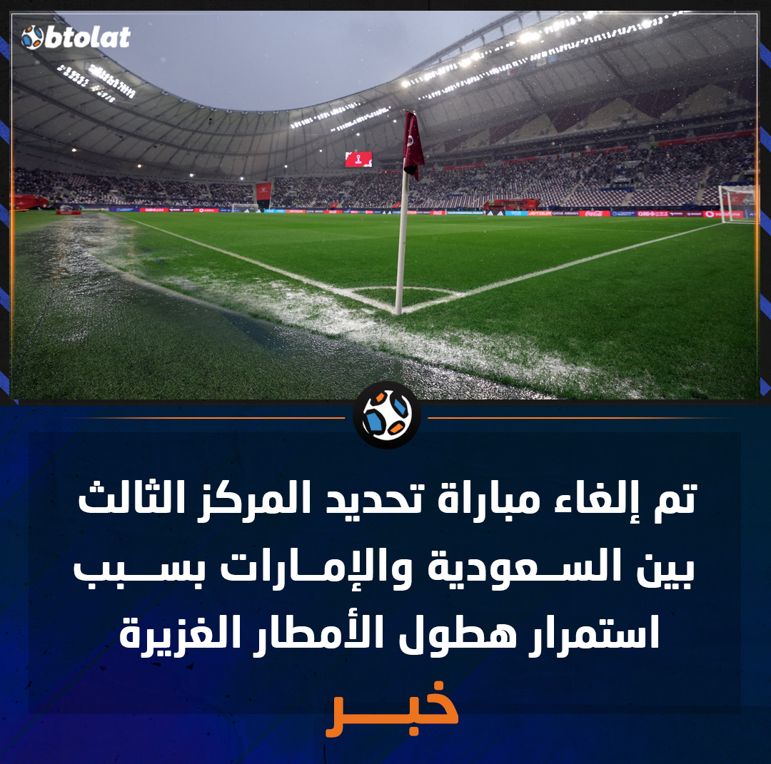 تم إلغاء مباراة تحديد المركز الثالث بين السعودية والإمارات بسبب استمرار هطول الأمطار الغزيرة 