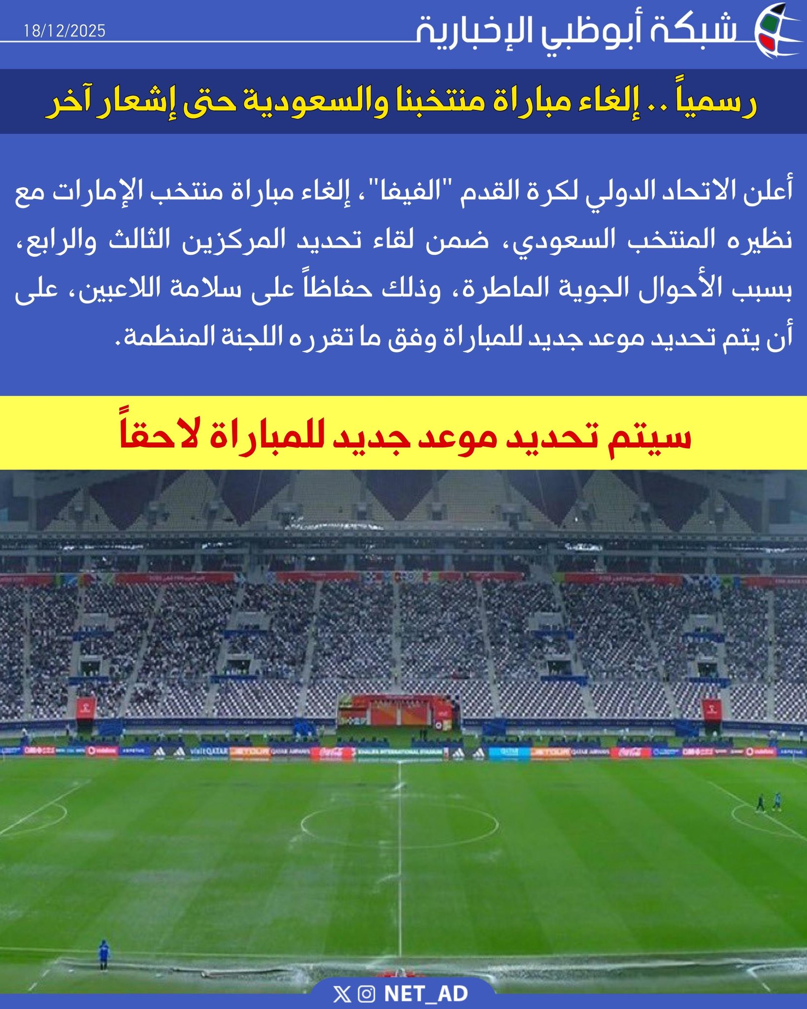 أعلن الاتحاد الدولي لكرة القدم "الفيفا"، إلغاء مباراة منتخب الإمارات مع نظيره المنتخب السعودي، ضمن لقاء تحديد المركزين الثالث والرابع، بسبب الأحوال الجوية الماطرة، وذلك حفاظاً على سلامة اللاعبين، على أن يتم تحديد موعد جديد للمباراة وفق ما تقرره اللجنة المنظمة 
