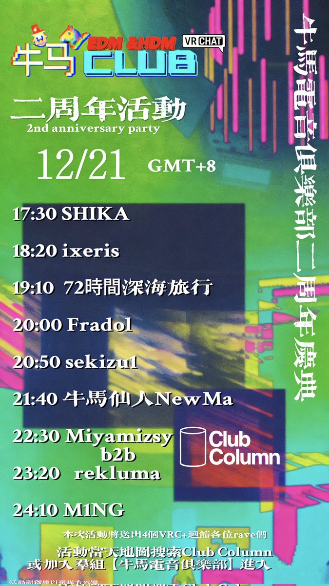 【牛马CLUB二周年活动】
时间 : 2025年12月21日，(GMT+8) 17:30-24:15
地点 : 活动当天搜索【Club Column】地图进入Group+房，或加入牛马电音俱乐部Group进入。
活動將送出4個VRC+
（详细上场顺序可以看图片）