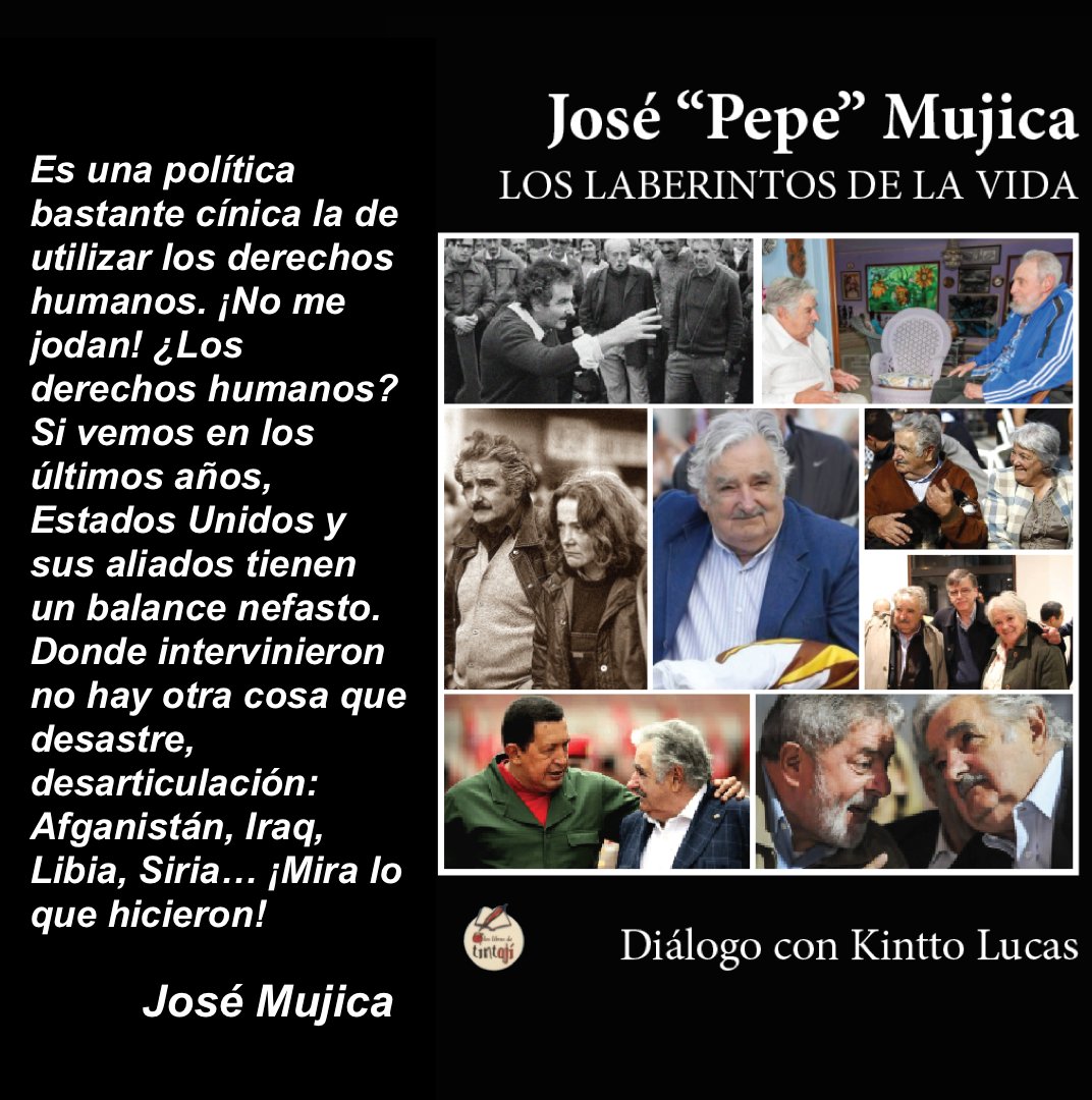 KinttoLucas's tweet photo. "Es una política bastante cínica la de utilizar los derechos humanos. ¡No me jodan! ¿Los derechos humanos? Si vemos en los últimos años, Estados Unidos y sus aliados tienen un balance nefasto. Dónde intervinieron, no hay otra cosa que desastre, desarticulación: Afganistán, Iraq, Libia, Siria... ¡Mirá lo que hicieron!"
José Mujica
Del libro "Los laberintos de la vida", Diálogo con Kintto Lucas.

#Venezuela #EEUU #Trump #VenezuelaNoEstáSola 
#EEUUTodoSeLoRoba #PepeMujica #JoséMujica