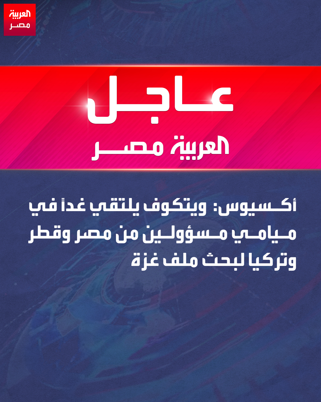 أكسيوس: ويتكوف يلتقي غدًا في ميامي مسؤولين من مصر وقطر وتركيا لبحث ملف غزة _مصر 