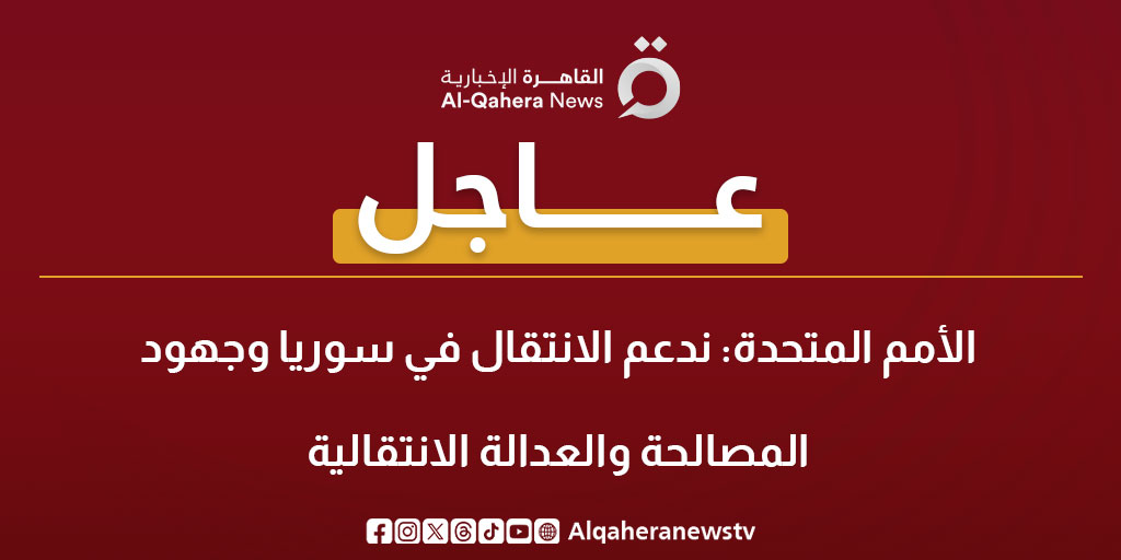 عاجل| الأمم المتحدة: ندعم الانتقال في سوريا وجهود المصالحة والعدالة الانتقالية 