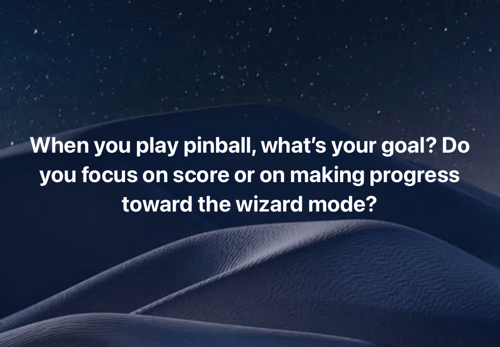 Are you a high-score junkie or are you trying to “complete” the game?

#pinball