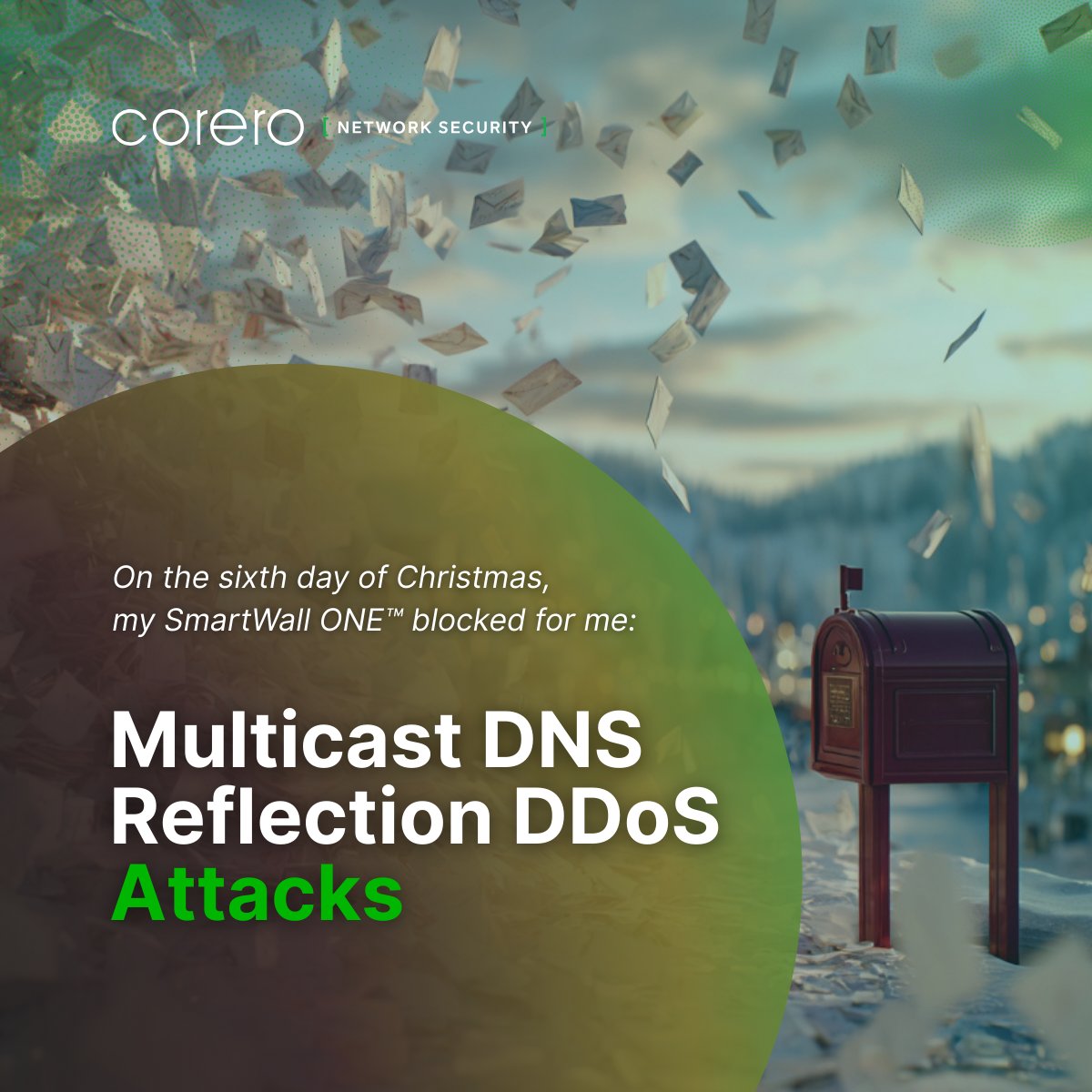 Corero's tweet image. On the 6th day of Christmas, my SmartWall ONE™ blocked for me:

Multicast #DNS Reflection Attacks – Compromised #devices send thousands of DNS requests to legitimate #servers overwhelming capacity.

Our built-in DNS protection allows legitimate queries and blocks the #attack.