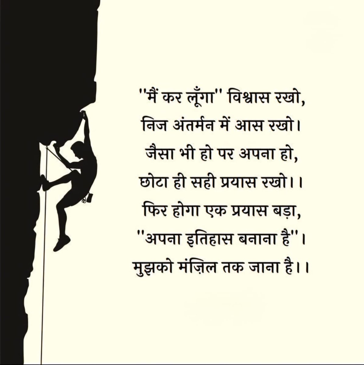 'मैं कर लूगा" विश्वास रखो
निज अंतर्मन में आस रखो ।
जैसा भी हो पर अपना हो,
छोटा ही सही प्रयास रखो। ।
फिर होगा एक प्रयास बड़ा,
अपना इतिहास बनाना है" ।
मुझको मंज़िल तक जाना है।