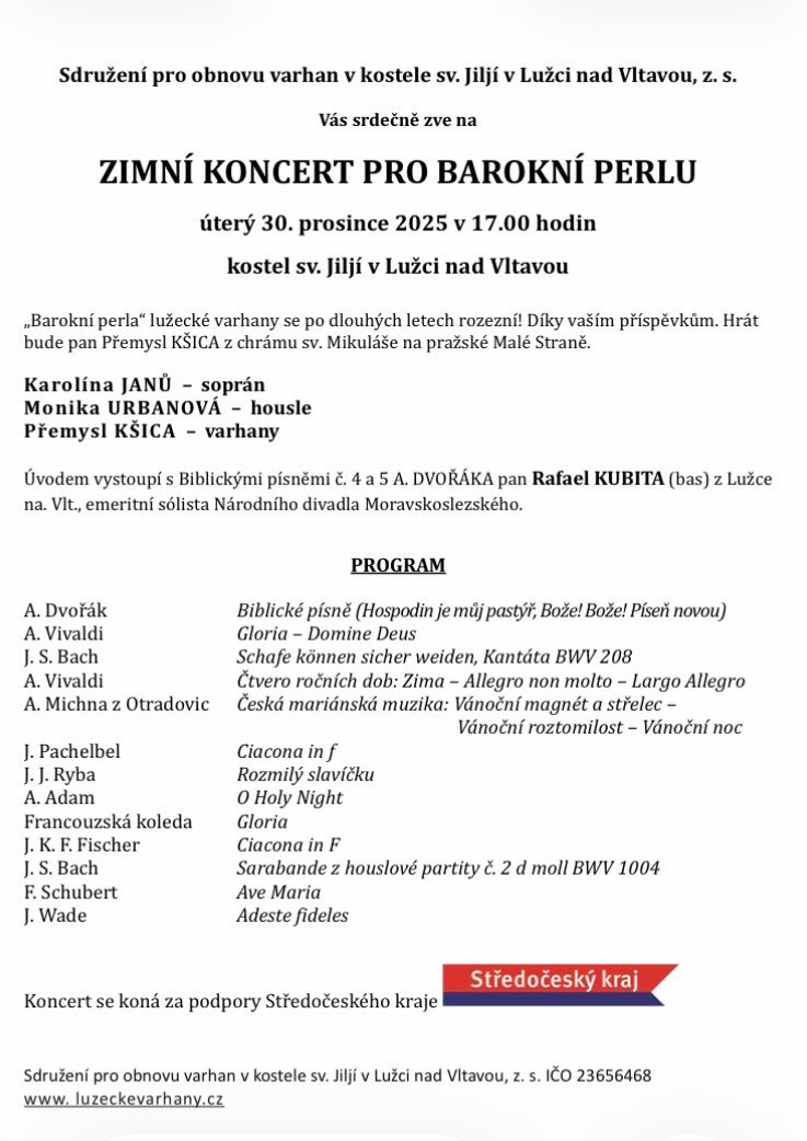 Jste srdečně zváni na 

ZIMNÍ KONCERT PRO BAROKNÍ PERLU

V úterý, 30. prosince 2025 v 17:00 hodin, v kostele Sv. Jiljí v Lužci nad Vltavou.

“Barokní perla” lužecké varhany se po dlouhých letech rozezní! Hrát bude pan Přemysl KSICA z chrámu sv. Mikuláše na pražské Malé Straně.