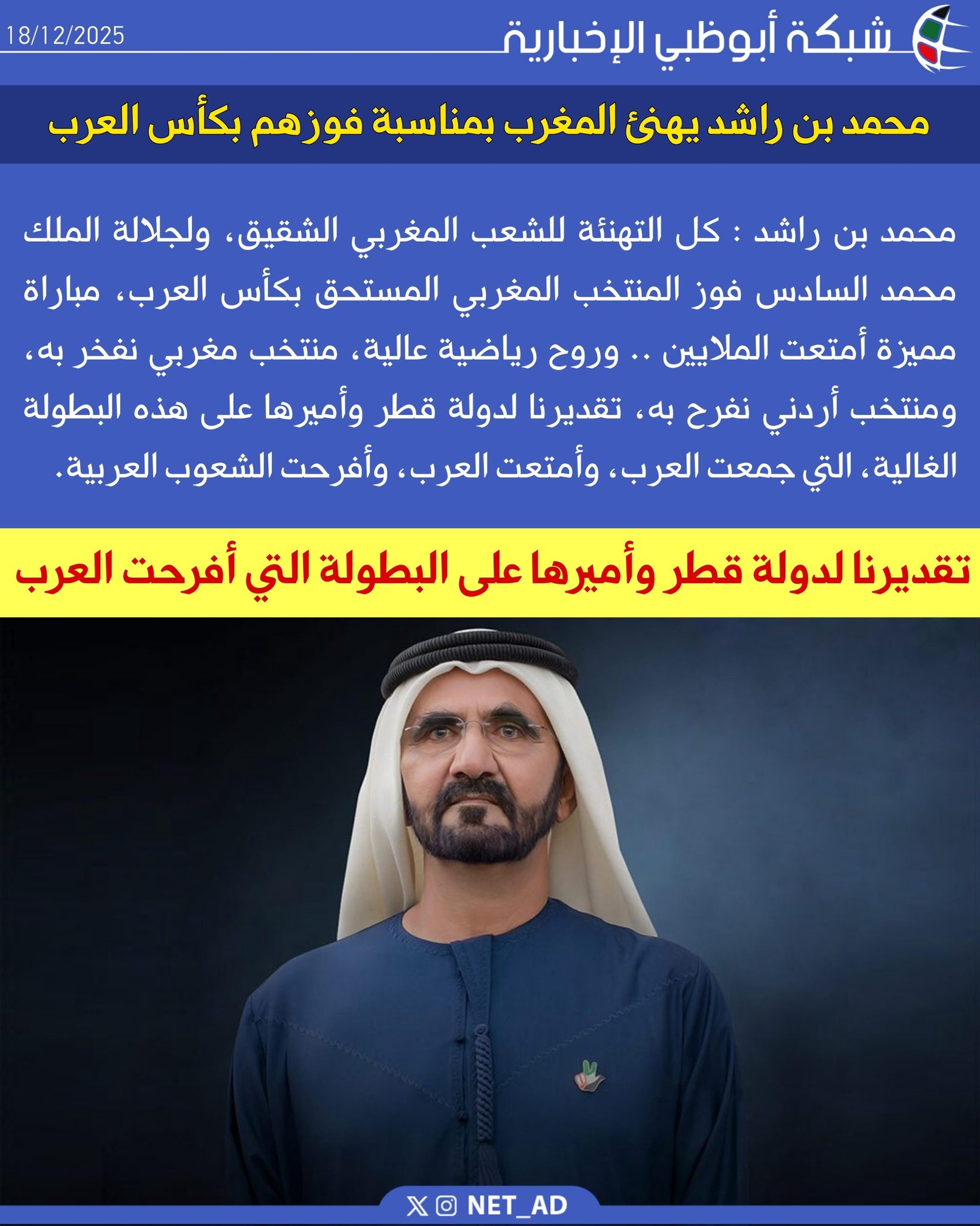 محمد بن راشد : كل التهنئة للشعب المغربي الشقيق، ولجلالة الملك محمد السادس فوز المنتخب المغربي المستحق بكأس العرب، مباراة مميزة أمتعت الملايين .. وروح رياضية عالية، منتخب مغربي نفخر به، ومنتخب أردني نفرح به، تقديرنا لدولة قطر وأميرها على هذه البطولة الغالية، التي جمعت العرب، وأمتعت العرب، وأفرحت الشعوب العربية 