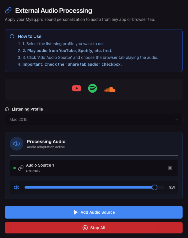 External Audio Processing
Apply your MyEq.pro sound personalization to audio from any app or browser tab.
How to Use
1. Select the listening profile you want to use.
2. Play audio from YouTube, Spotify, etc. first.
3. Click 'Add Audio Source' and choose the browser