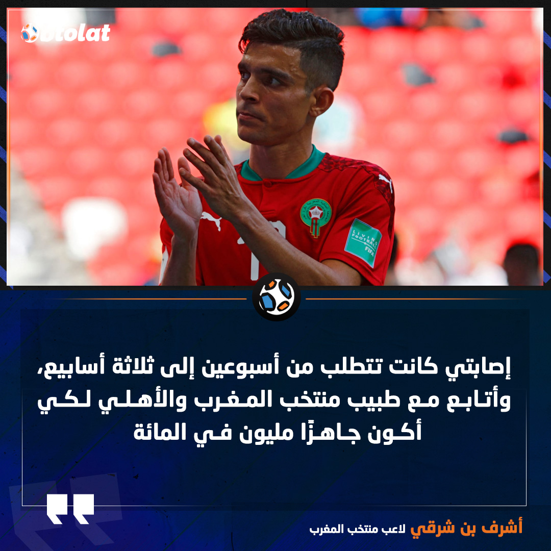 أشرف بن شرقي. إصابتي كانت تتطلب من أسبوعين إلى ثلاثة أسابيع، وأتابع مع طبيب منتخب المغرب والأهلي لكي أكون جاهزًا مليون في المائة 