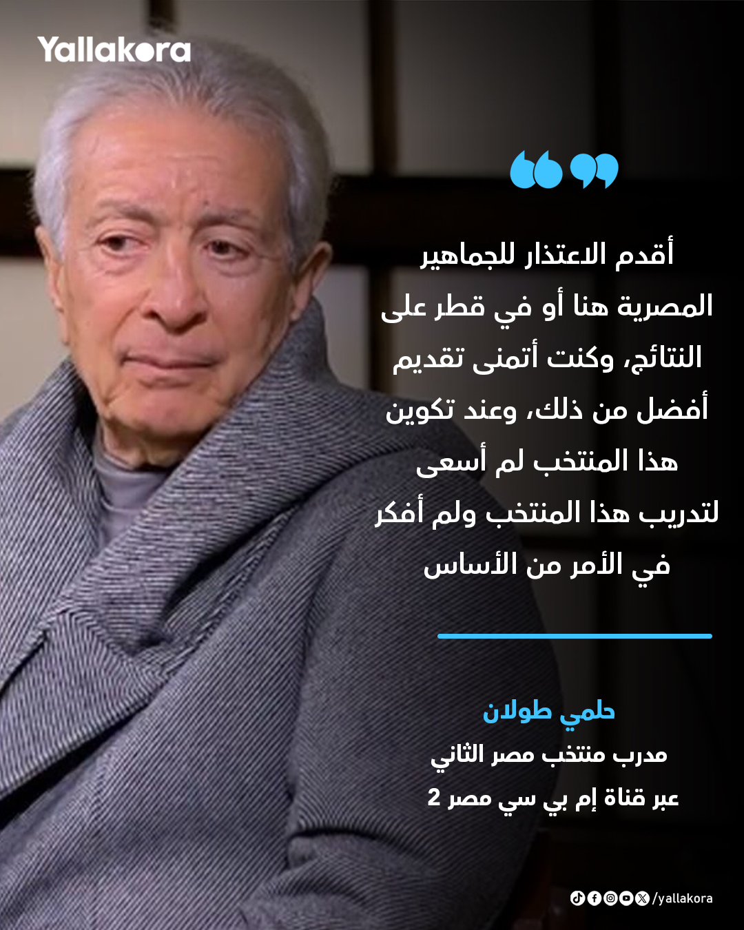 حلمي طولان. "أقدم الاعتذار للجماهير المصرية هنا أو في قطر على النتائج، وكنت أتمنى تقديم أفضل من ذلك، وعند تكوين هذا المنتخب لم أسعى لتدريب هذا المنتخب ولم أفكر في الأمر من الأساس" #كأس_العرب 