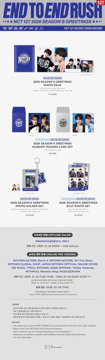 2026 NCT 127 SEASON'S GREETINGS OFFICIAL MERCHANDISE SALES NOTICE

▶ Sales Dates
SALES ON VENUE : 2025. 12. 22 (MON) - Until sold out
PRE-ORDER : 2025. 12. 23 (TUE) 15:00 ~ 2026. 01. 04 (SUN) 23:59 [KST]
* JAPAN SMTOWN OFFICIAL ONLINE STORE : 2025. 12. 25 (THU) ~ 2026. 01. 04