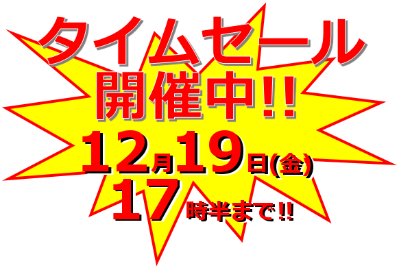 タイムセール開催中！！！ 本日12月19日(金)17:30 まで！ 対象商品は