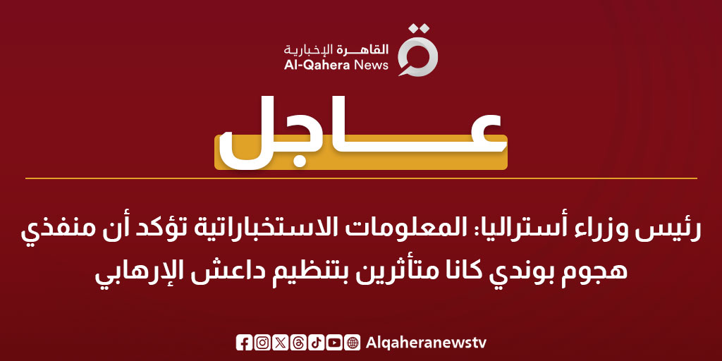 عاجل | رئيس وزراء أستراليا: المعلومات الاستخباراتية تؤكد أن منفذي هـ ـجوم بوندي كانا متأثرين بتنظيم داعـ ـش الإرهابي 