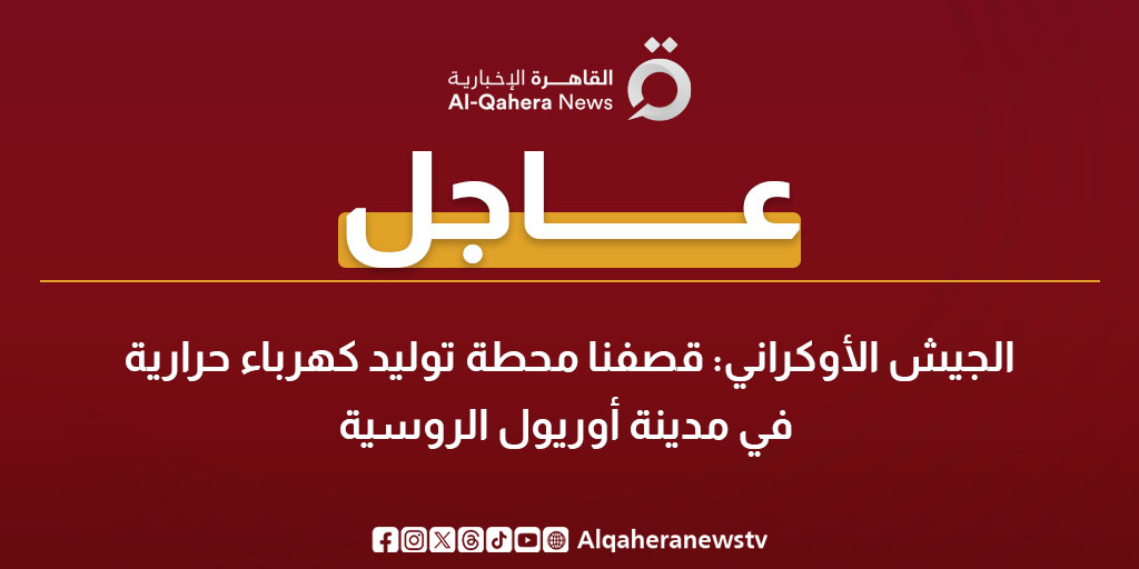 عاجل | الجيش الأوكراني: قصفنا محطة توليد كهرباء حرارية في مدينة أوريول الروسية 
