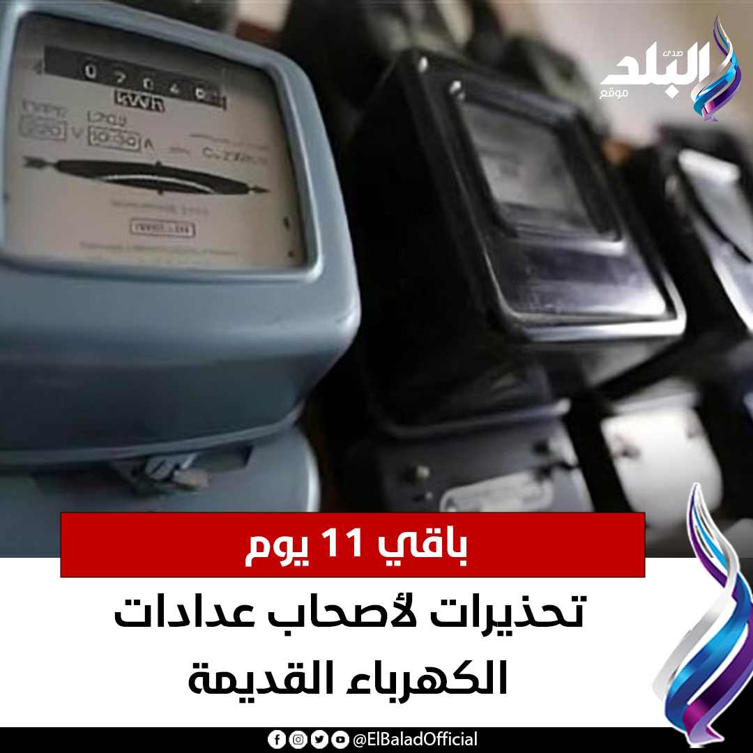 عاجل.. باقي 11يوم.. تحذيرات لأصحاب عدادات الكهرباء القديمة. التفاصيل 