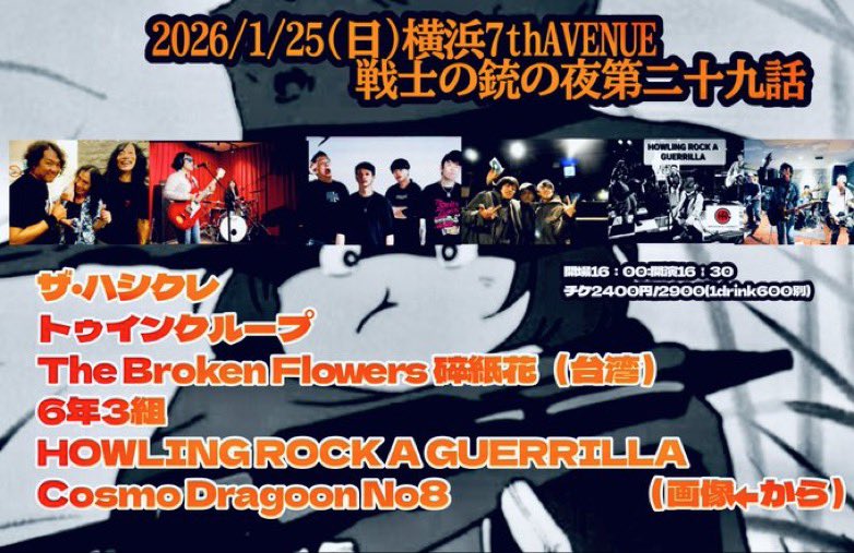 ハマスタ(の隣り)にかちこむよ！

2026.1.25sun@神奈川•横浜7th AVENUE
"戦士の銃の夜第二十九話"
op16:00 ¥2400/¥2900  +1d
act:
16:30-トゥインクループ(TWINKLOOP)
17:15-6年3組
18:00-THE BROKEN FLOWERS(from Taiwan)
18:45-HOWLING ROCK A GUERRILLA
19:30-ザ・ハシクレ
20:15-CosmoDragoonNo8