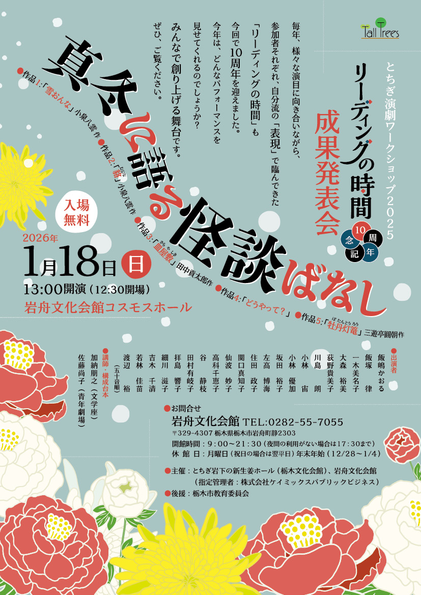 【NEW!!】
とちぎ演劇ワークショップ2025
リーディングの時間10周年記念 成果発表会 
「真冬に語る怪談ばなし」
1.雪おんな/2.貉/3.皿屋敷/4.どうやって？/5.牡丹灯篭
📅2026/1/18(日) 開演13:00(12:30開場)
🎪岩舟文化会館
🎫入場無料