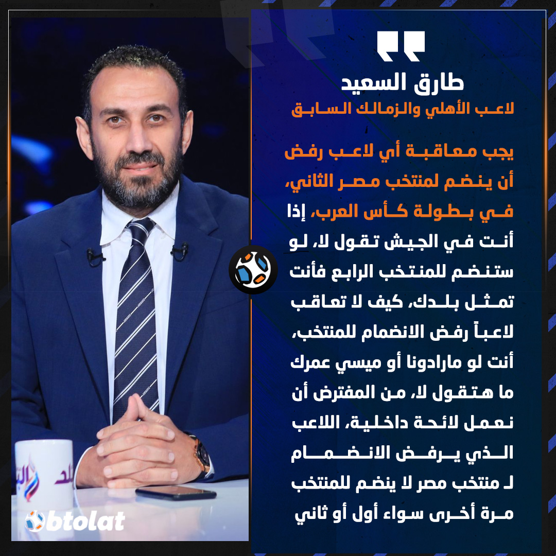 طارق السعيد. يجب معاقبة أي لاعب رفض أن ينضم لمنتخب مصر الثاني، الذي شارك في بطولة كأس العرب الأخيرة، إذا أنت في الجيش تقول لا 