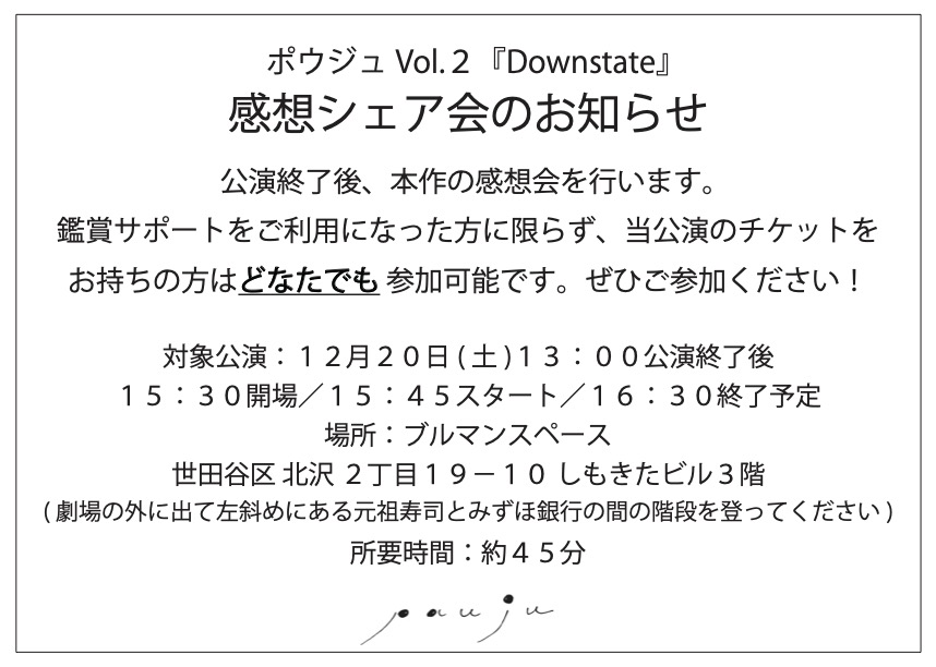 【🗣️感想シェア会のお知らせ🗣️】

12月20日(土) 昼公演終了後、ポウジュ初の感想シェア会を開催いたします。当公演のチケットをお持ちの方はどなたでもご参加いただけます！
……………………………………………
日にち：12月20日(土) 
開場：15:30
時間：15:45〜16:30 
場所：ブルマンスペース