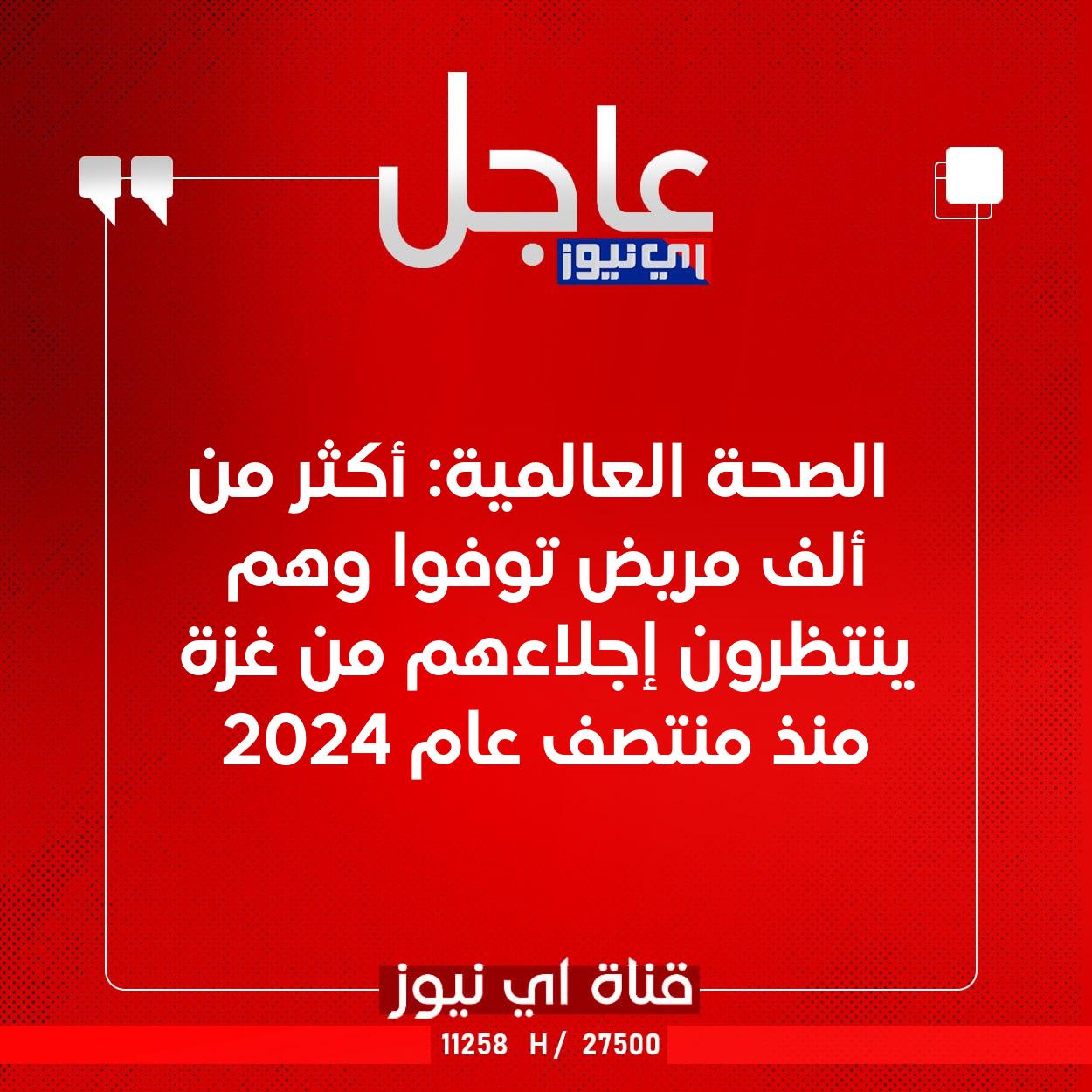 عاجل الصحة العالمية: أكثر من ألف مريض توفوا وهم ينتظرون إجلاءهم من غزة منذ منتصف عام 2024 #اي_نيوز 