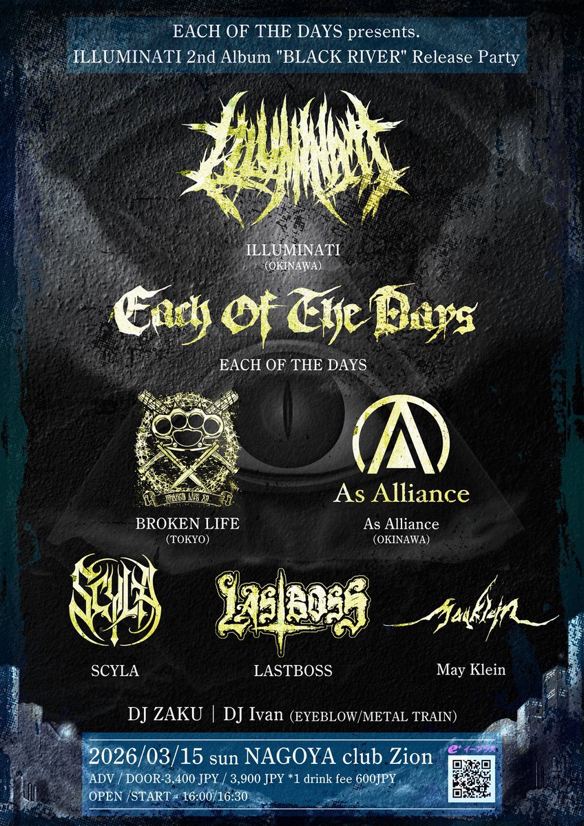 NEW SHOW 🔥📢

2026/3/15(SUN)@上前津CLUB ZION
EACH OF THE DAYS pre.
ILLUMINATI 2nd Album"BLACK RIVER"Release Party
OPEN/START 16:00/16:30
ADV/DOOR ¥3,400/¥3,900

act
ILLUMINATI（沖縄）
AS ALLIANCE（沖縄）
BROKEN LIFE（東京）
LASTBOSS
SCYLA
May Klein
EACH OF THE DAYS

リプに続く↓