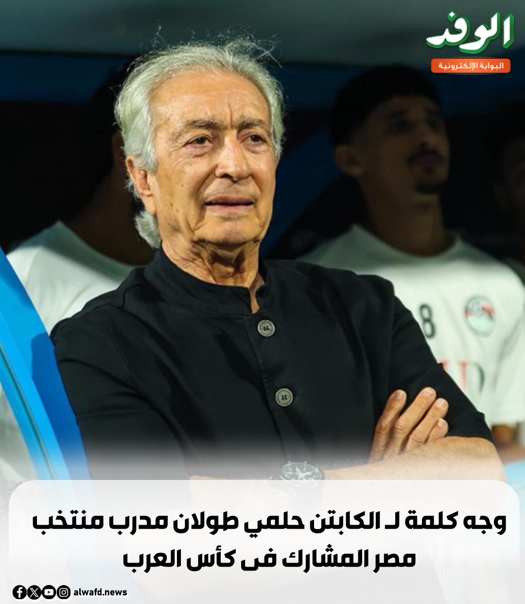 بوابة الوفد| وجه كلمة لـ الكابتن حلمي طولان مدرب منتخب مصر المشارك فى كأس العرب 