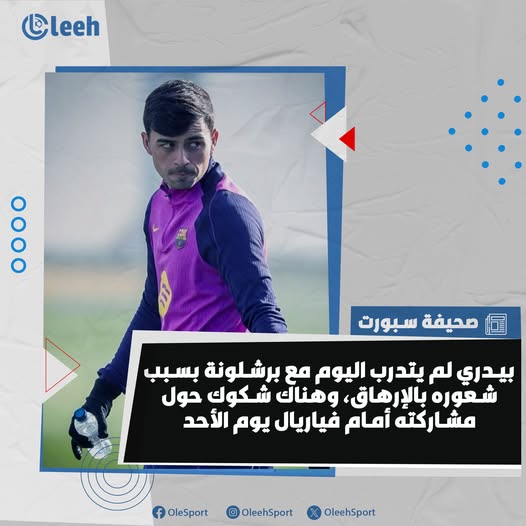 صحيفة سبورت | بيدري لم يتدرب اليوم مع الفريق، وهناك شكوك حول مشاركته أمام فياريال يوم الأحد 