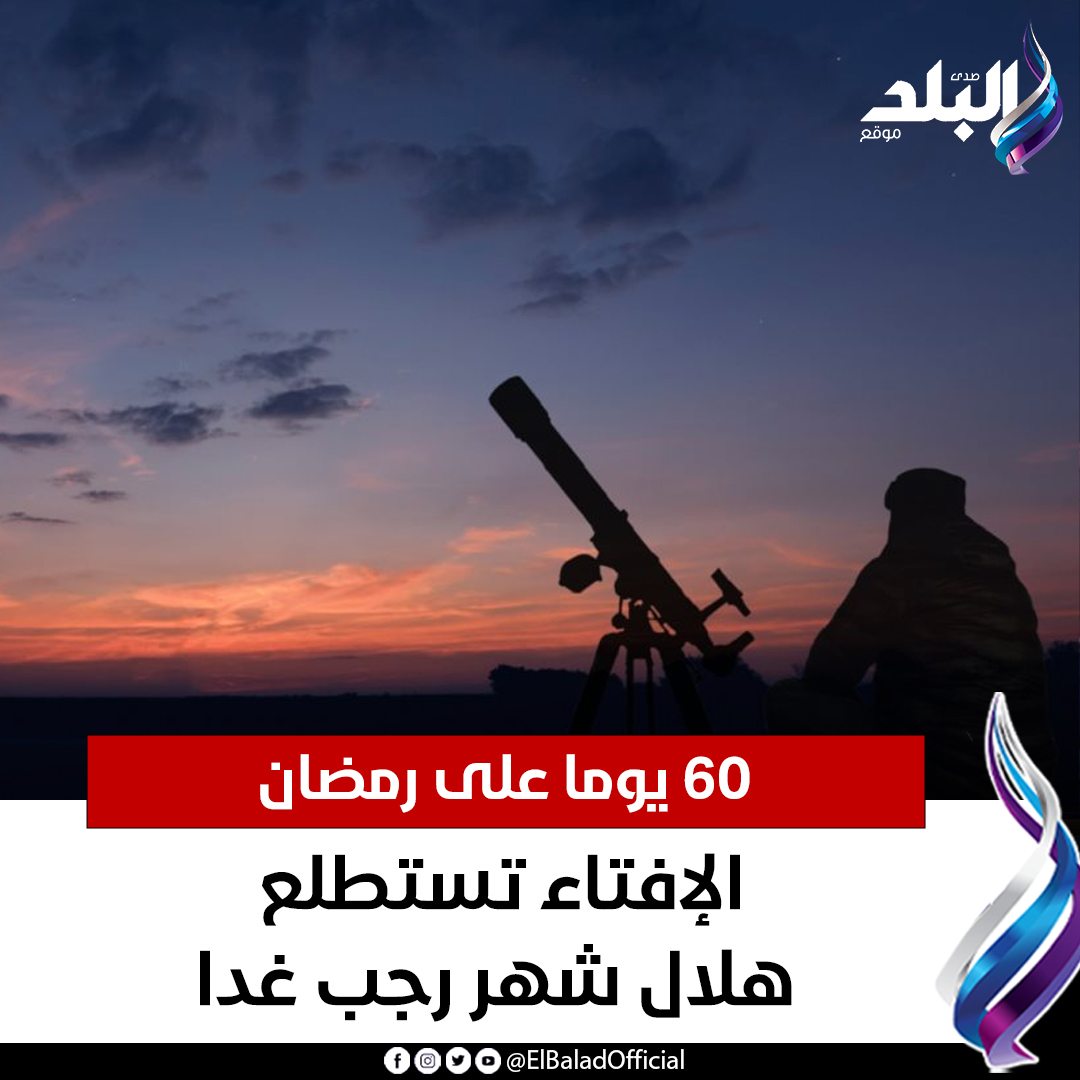 عاجل.. 60 يوما على رمضان.. الإفتاء تستطلع هلال شهر رجب غدا. التفاصيل 