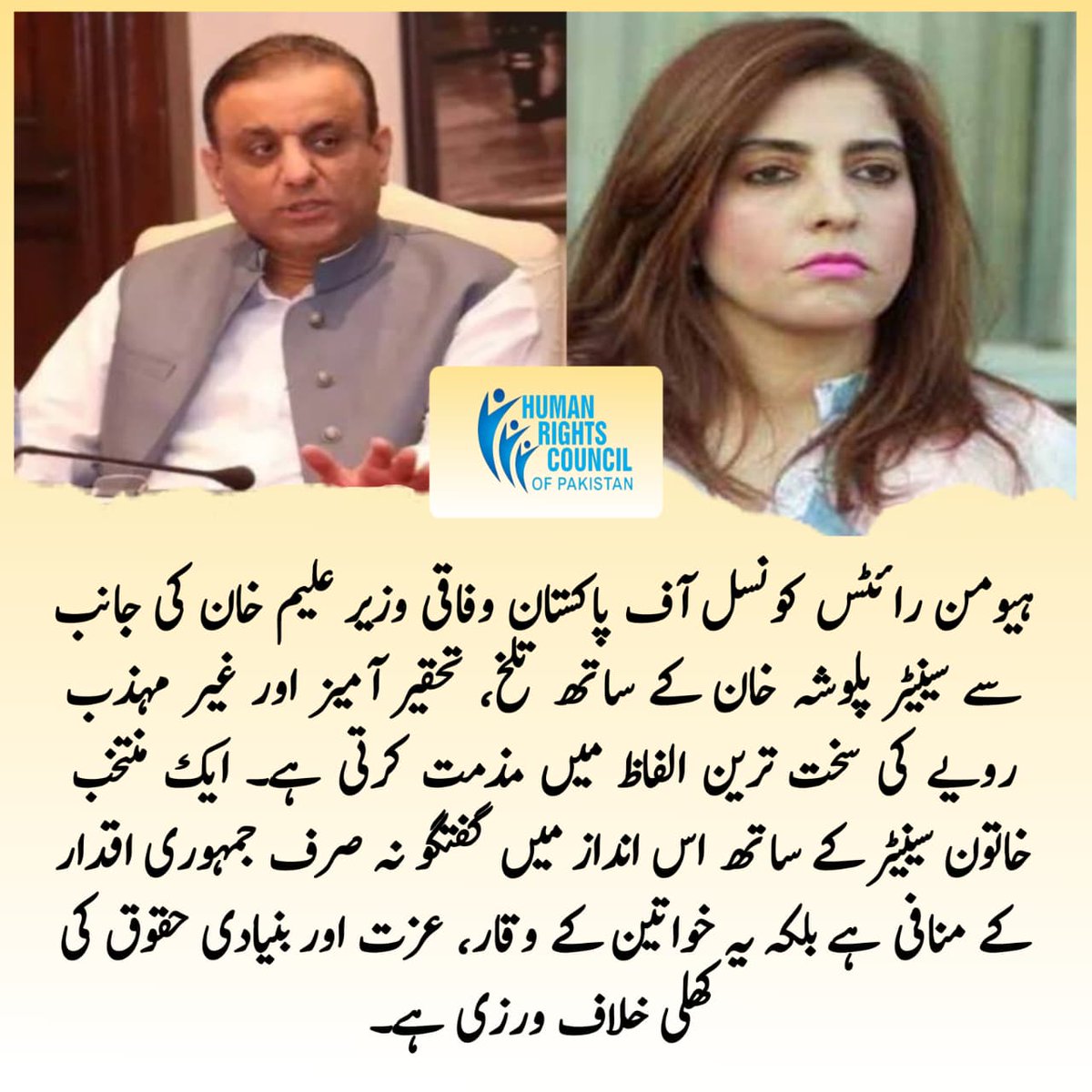 ہیومن رائٹس کونسل آف پاکستان وفاقی وزیر علیم خان کی جانب سے سینیٹر پلوشہ خان کے ساتھ تلخ، تحقیر آمیز اور غیر مہذب رویے کی سخت ترین الفاظ میں مذمت کرتی ہے۔ ایک منتخب خاتون سینیٹر کے ساتھ اس انداز میں گفتگو نہ صرف جمہوری اقدار کے منافی ہے بلکہ یہ خواتین کے وقار، عزت اور بنیادی حقوق