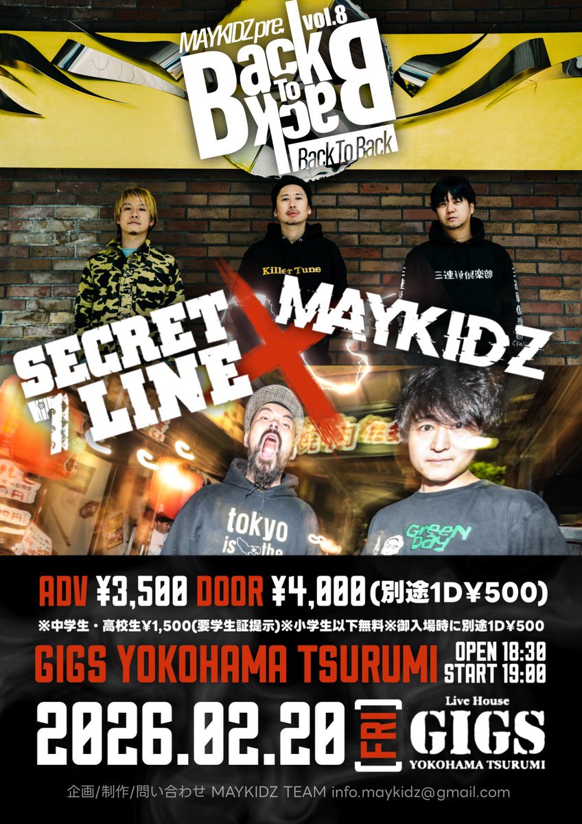 【情報解禁!!】

2026.2.20（金）
GIGS YOKOHAMA TSURUMI

【 Back To Back  vol.8 】

MAYKIDZ × SECRET 7 LINE
※2MANイベント

開場18:30 / 開演19:00 / 終演21:10

前売3,500円/当日4,000円
（1D別途500円） 
※中学生・高校生¥1500(要学生証提示)
※小学生以下無料
※全て入場時1Drink¥500

-act-