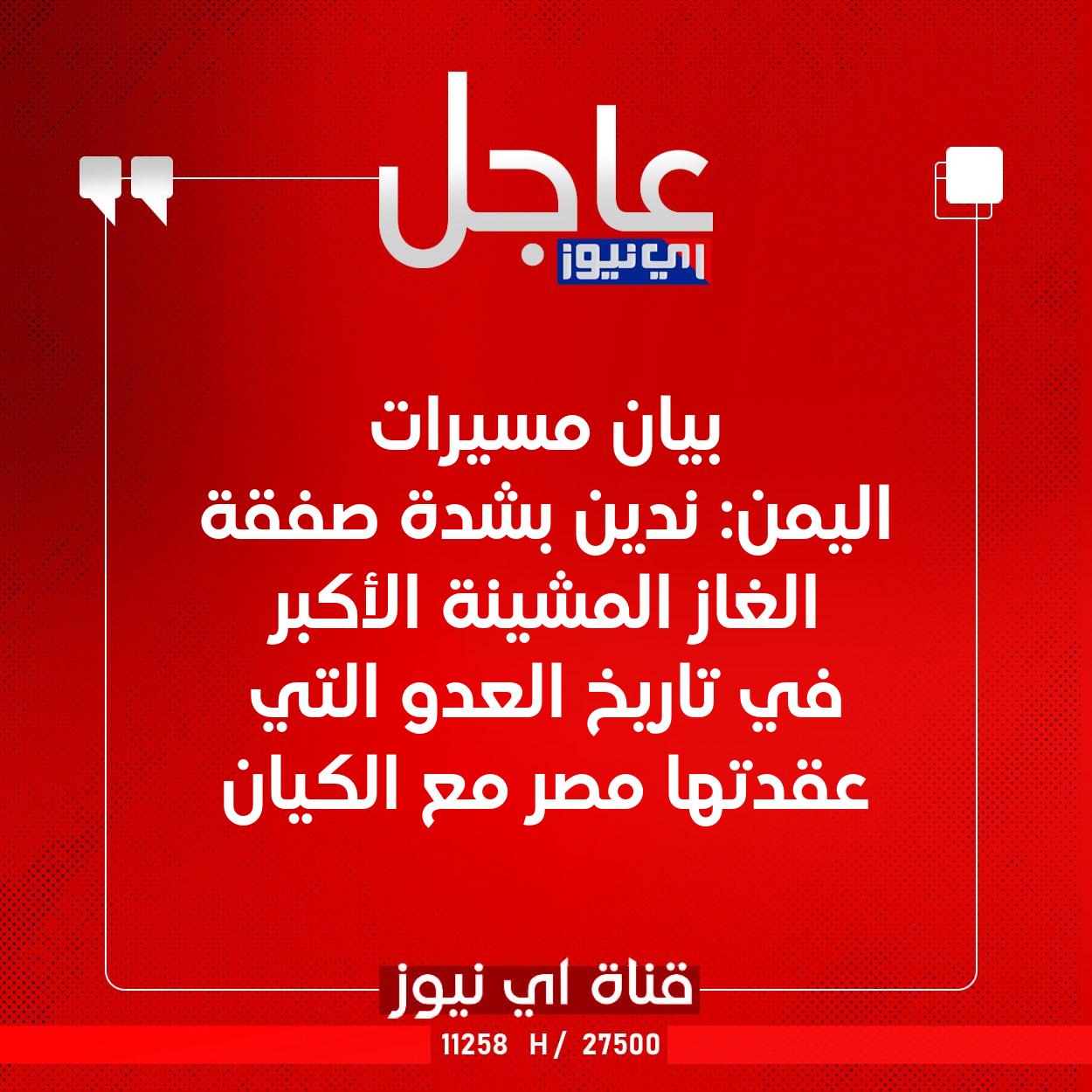 عاجل بيان مسيرات اليمن: ندين بشدة صفقة الغاز المشينة الأكبر في تاريخ العدو التي عقدتها مصر مع الكيان #اي_نيوز 