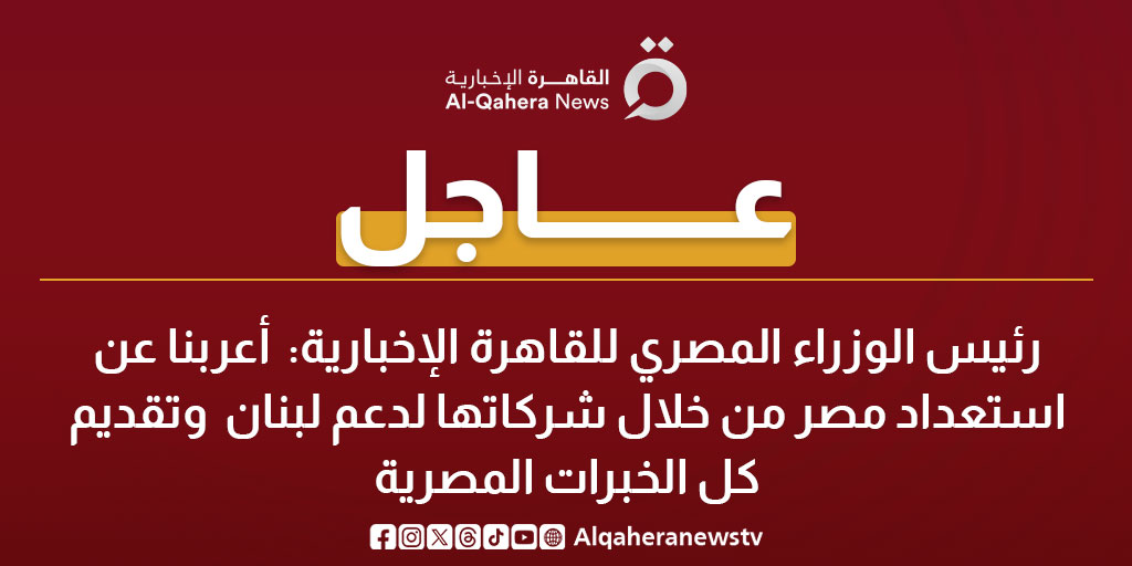 عاجل| رئيس الوزراء المصري للقاهرة الإخبارية: أعربنا عن استعداد مصر من خلال شركاتها لدعم لبنان وتقديم كل الخبرات المصرية 