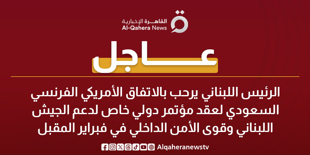 عاجل|الرئيس اللبناني يرحب بالاتفاق الأمريكي الفرنسي السعودي لعقد مؤتمر دولي خاص لدعم الجيش اللبناني وقوى الأمن الداخلي في فبراير المقبل 