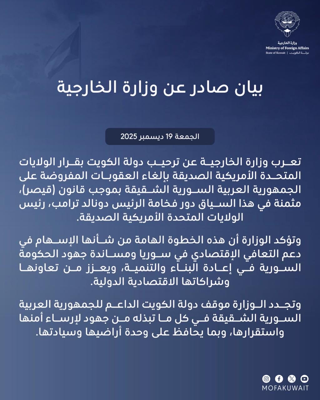 الكويت ترحب بإلغاء العقوبات المفروضة على سوريا بموجب قانون «قيصر». «الخارجية»: نثمن دور الرئيس دونالد ترامب. الخطوة مهمة تسهم في دعم التعافي الاقتصادي في سوريا ومساندة جهود الحكومة في إعادة البناء والتنمية 