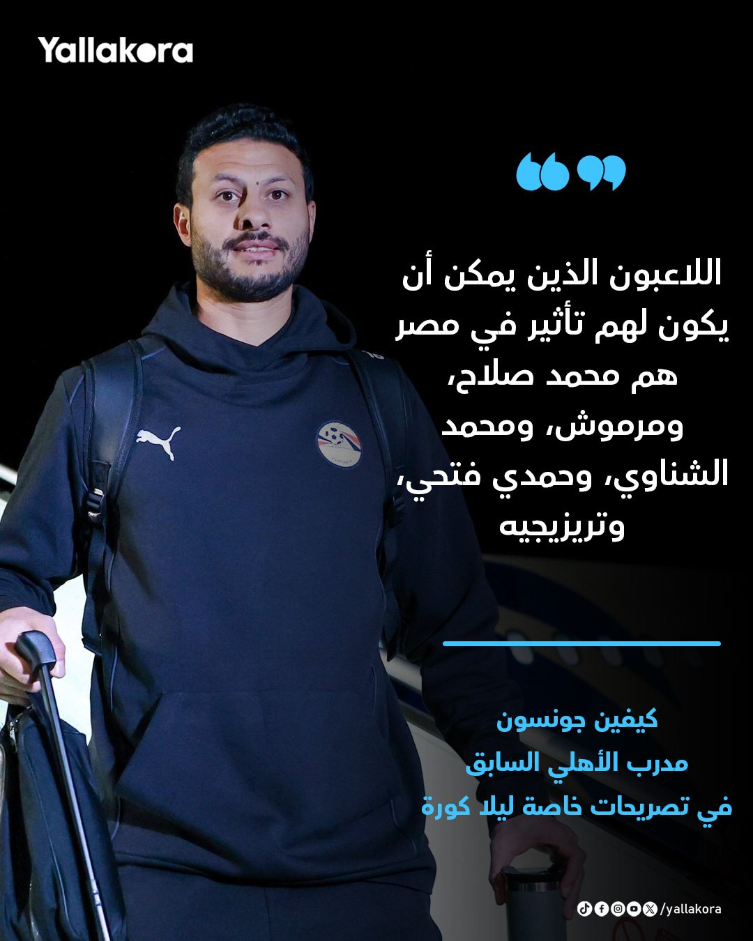 مدرب الأهلي السابق لـ يلا كورة. "اللاعبون الذين يمكن أن يكون لهم تأثير في مصر هم محمد صلاح، ومرموش، ومحمد الشناوي، وحمدي فتحي، وتريزيجيه" 