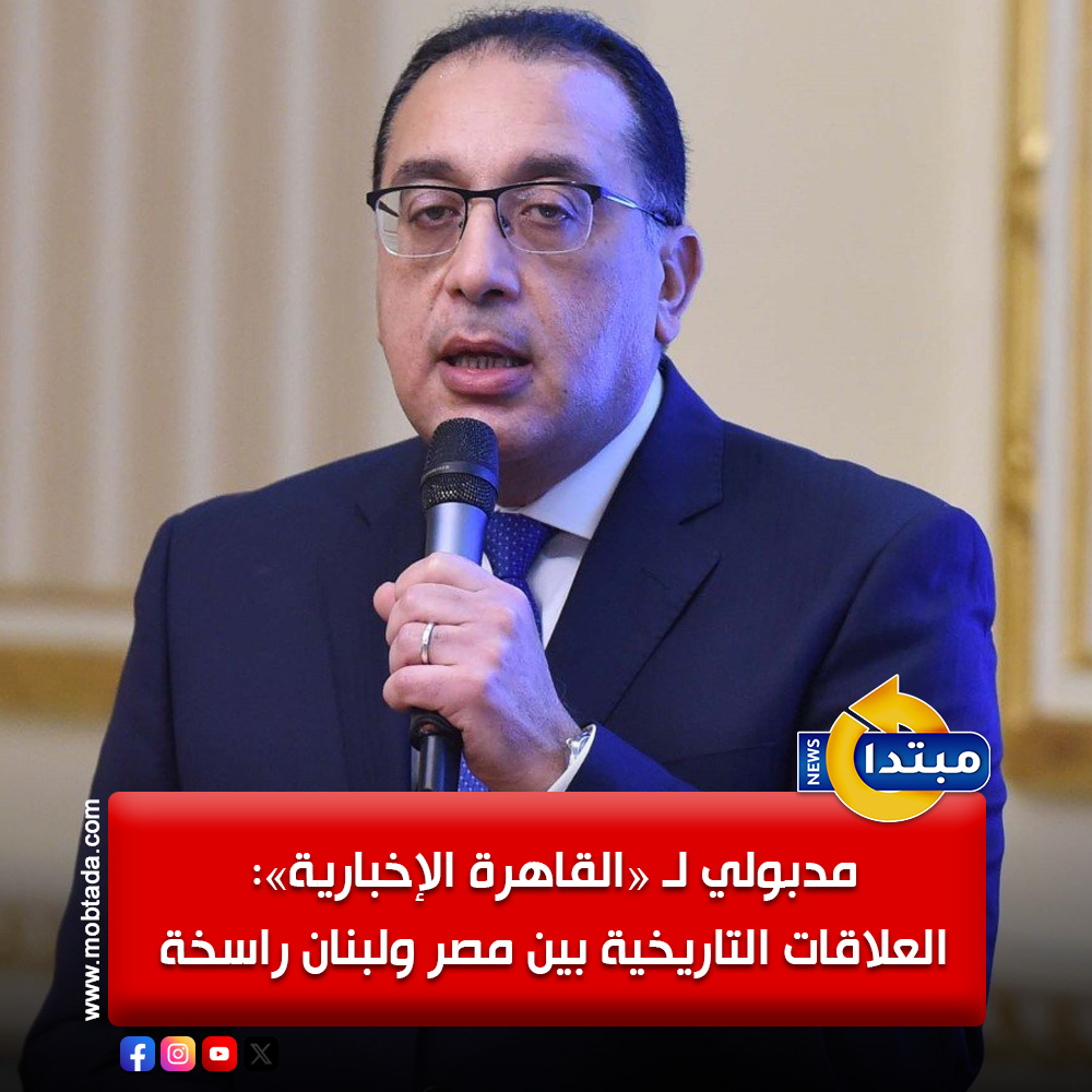 الدكتور مصطفى مدبولي رئيس مجلس الوزراء لـ «القاهرة الإخبارية»: العلاقات التاريخية بين مصر و لبنان راسخة 