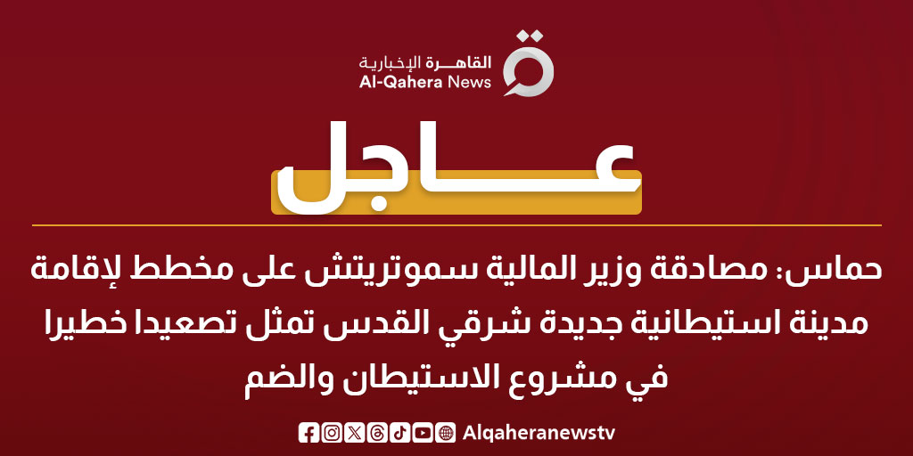 عاجل| حماس: مصادقة وزير المالية سموتريتش على مخطط لإقامة مدينة استيطانية جديدة شرقي القدس تمثل تصعيدا خطيرا في مشروع الاستيطان والضم 