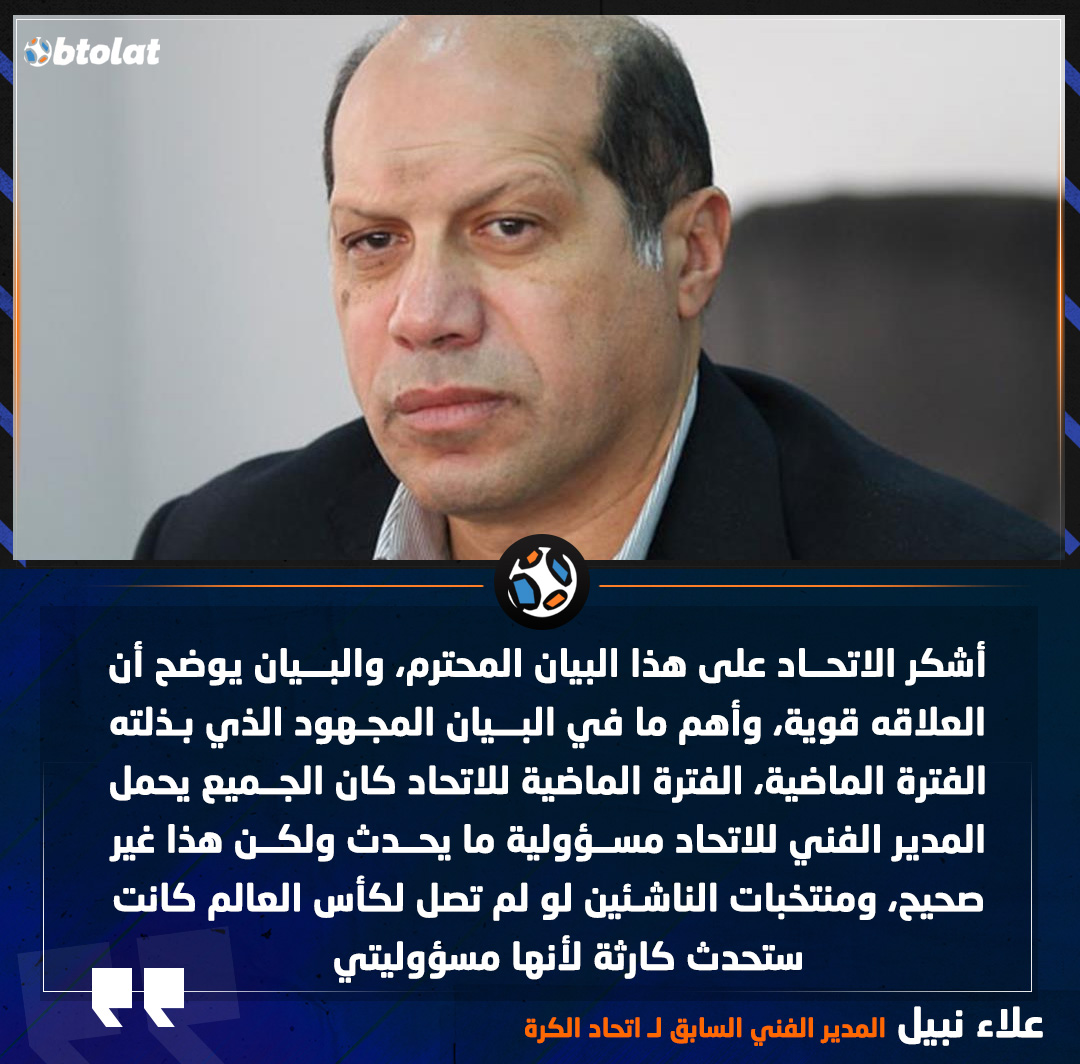 علاء نبيل المدير الفني السابق لـ اتحاد الكرة. أشكر الاتحاد على هذا البيان المحترم، والبيان يوضح أن العلاقه قوية، وأهم ما في البيان المجهود الذي بذلته الفترة الماضية، الفترة الماضية للاتحاد كان الجميع يحمل المدير الفني للاتحاد مسؤولية ما يحدث ولكن هذا غير صحيح، ومنتخبات الناشئين لو لم تصل لكأس العالم كانت ستحدث كارثة لأنها مسؤوليتي 