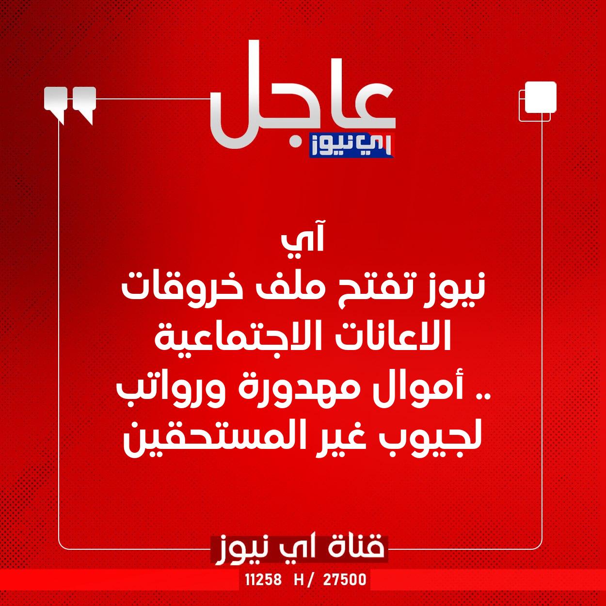 عاجل آي نيوز تفتح ملف خروقات الاعانات الاجتماعية .. أموال مهدورة ورواتب لجيوب غير المستحقين #اي_نيوز 