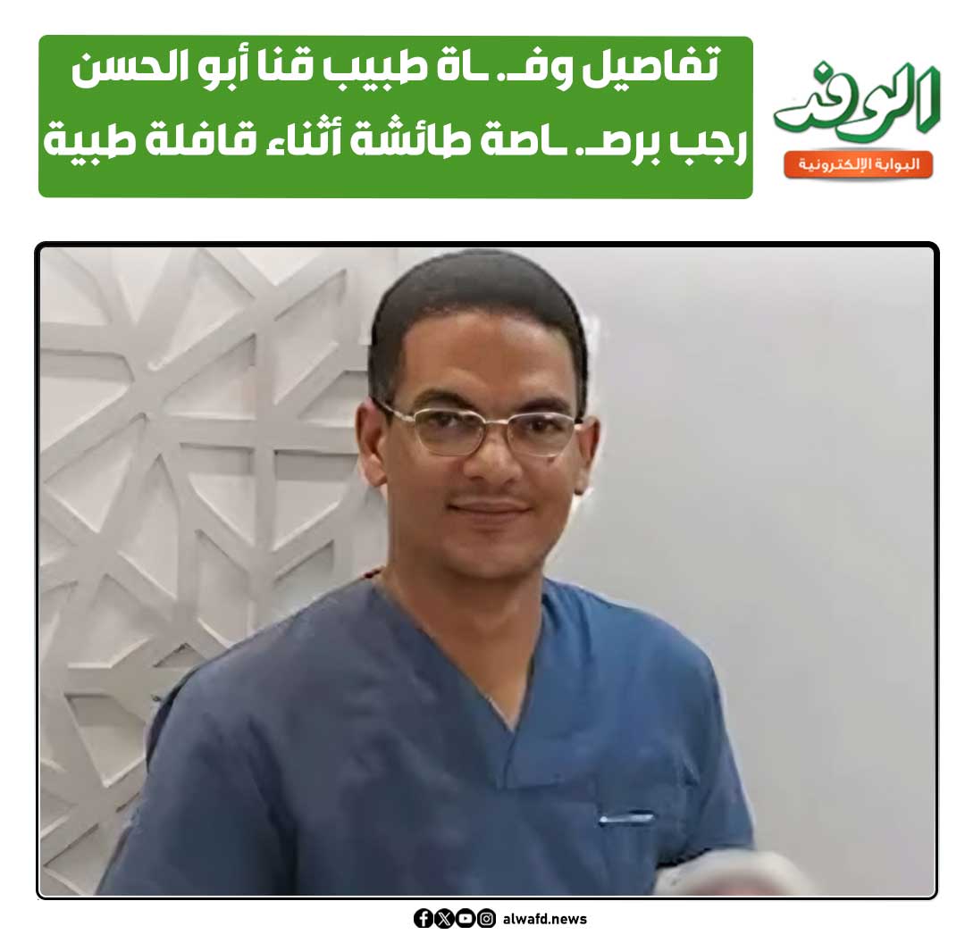 بوابة الوفد| تفاصيل وفـ. ـاة طبيب قنا أبو الحسن رجب برصـ. ـاصة طائشة أثناء قافلة طبية 
