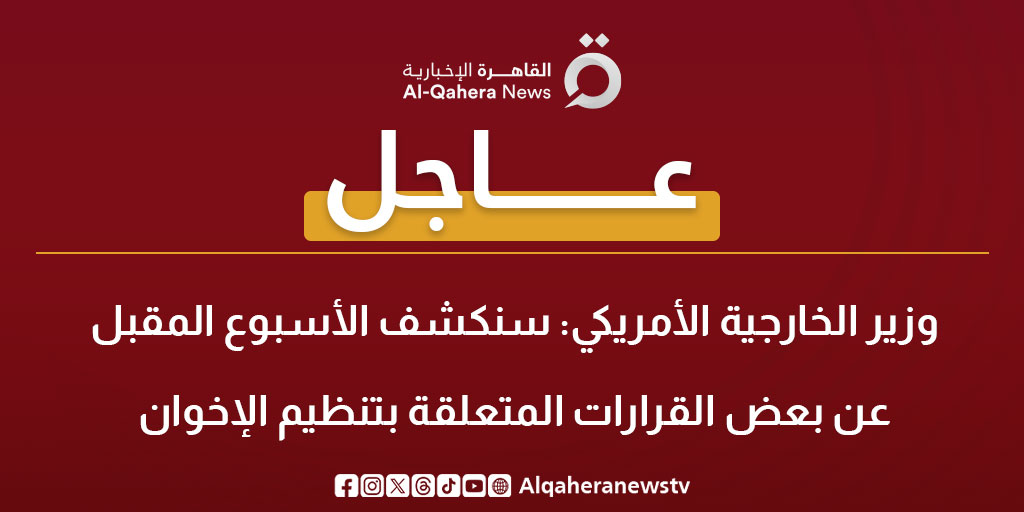 عاجل| وزير الخارجية الأمريكي: سنكشف الأسبوع المقبل عن بعض القرارات المتعلقة بتنظيم الإخوان 
