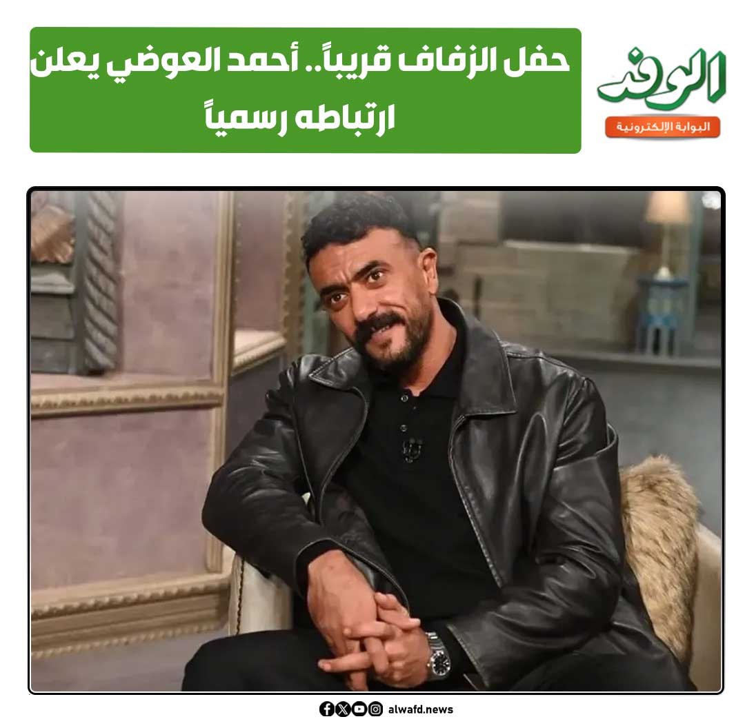 بوابة الوفد| حفل الزفاف قريبًا.. أحمد العوضي يعلن ارتباطه رسميًا 