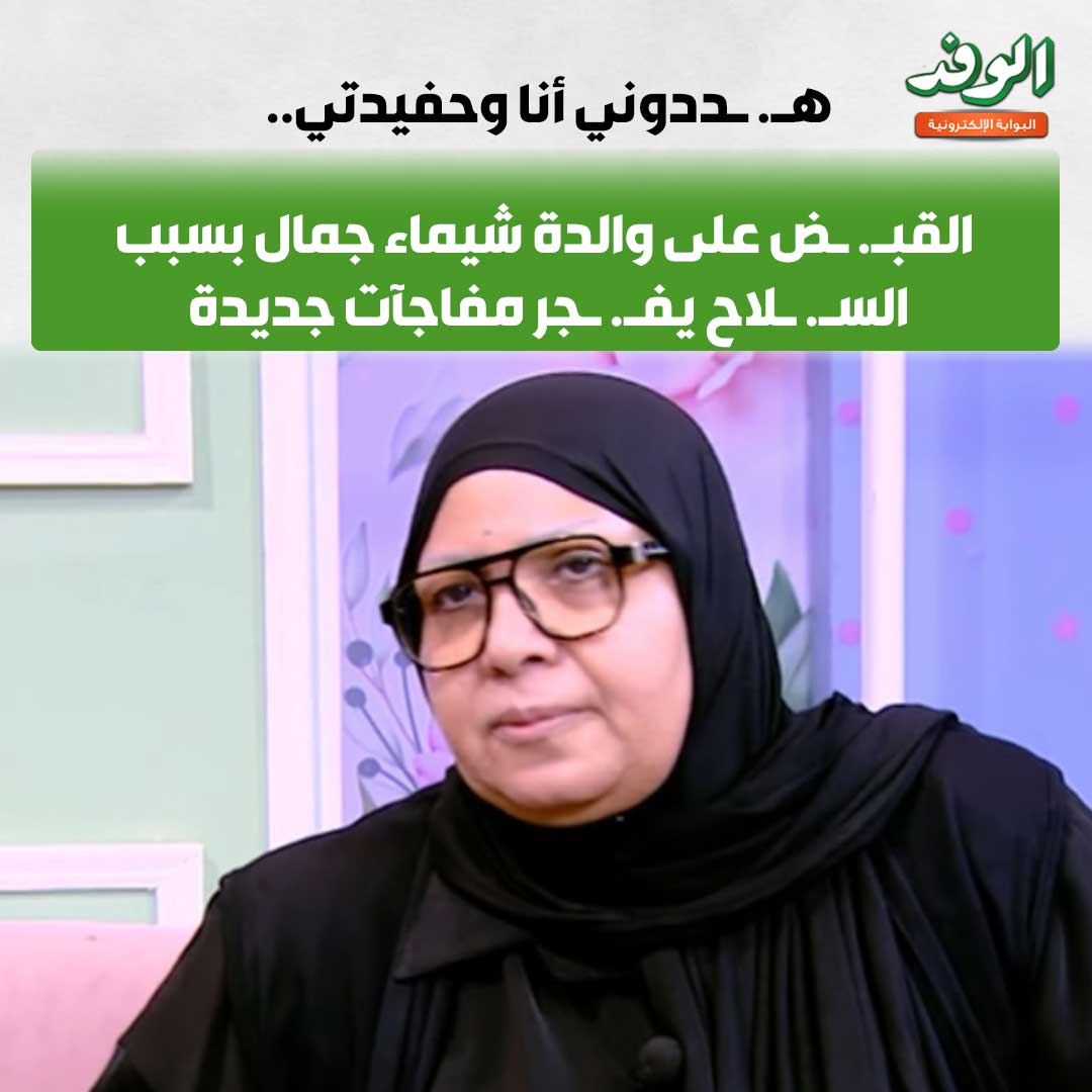 بوابة الوفد| هـ. ـددوني أنا وحفيدتي.. القبـ. ـض على والدة شيماء جمال بسبب السـ. ـلاح يفـ. ـجر مفاجآت جديدة 