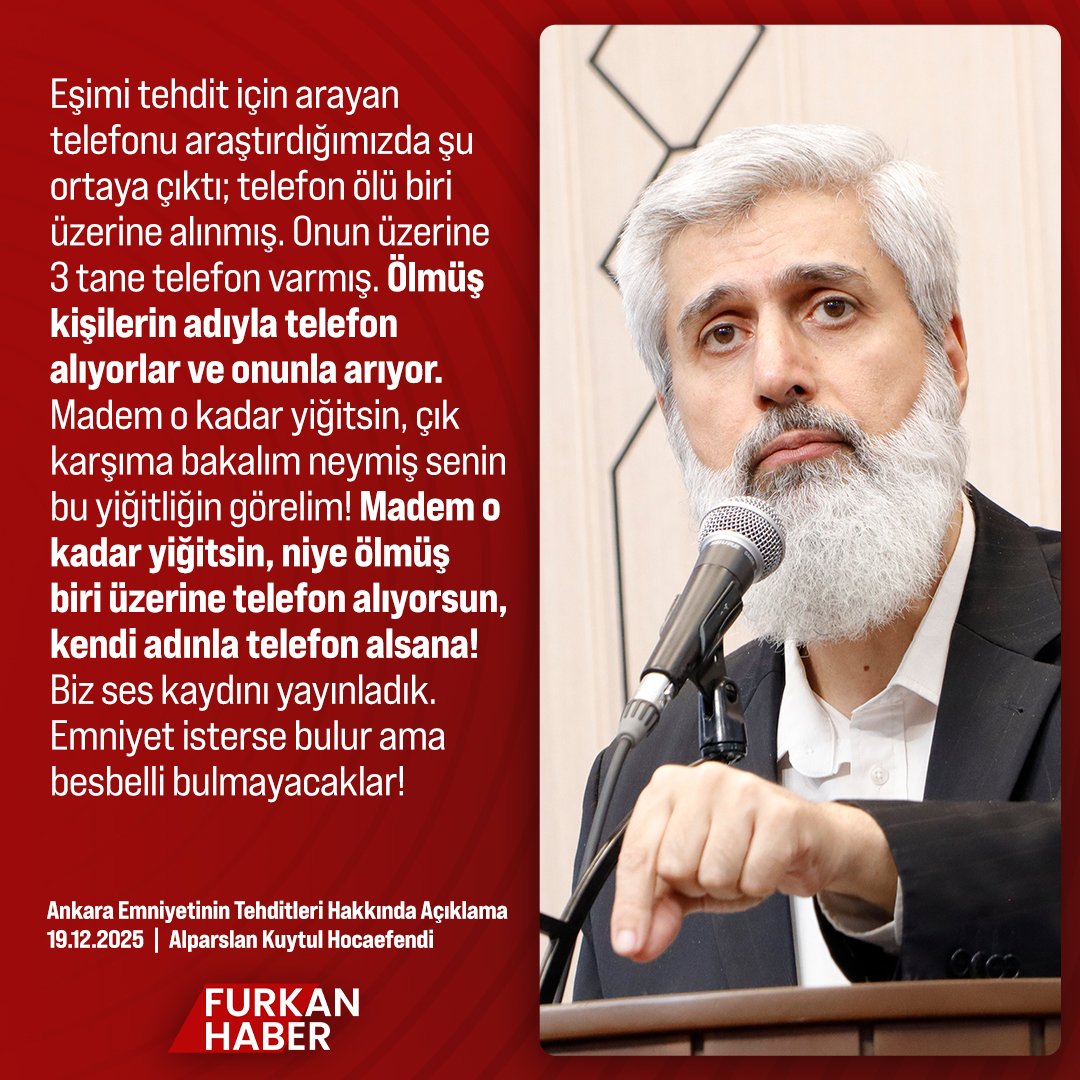 Alparslan Hoca, Ankara Emniyeti'nin Tehditlerini Açıklıyor! 

"Eşimi tehdit için arayan telefonu araştırdığımızda şu ortaya çıktı; telefon ölü biri üzerine alınmış. Onun üzerine 3 tane telefon varmış. Ölmüş kişilerin adıyla telefon alıyorlar ve onunla arıyor.

Madem o kadar