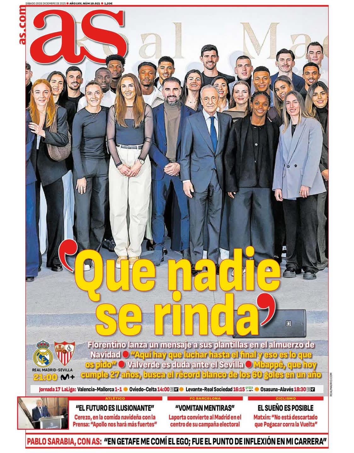 غلاف صحيفة AS | «لا يستسلم أحد». فلورنتينو يوجه رسالة حماسية إلى لاعبي الفريق خلال عشاء عيد الميلاد السنوي. بيريز: يجب أن نُقاتل حتى النهاية، وهذا ما أطلبه منكم. شكوك حول مشاركة فالفيردي أمام إشبيلية بسبب إصابته بالحمى. مبابي، الذي يُتمّ اليوم عامه السابع والعشرين، يسعى لتحطيم الرقم القياسي الأبيض بتسجيل 60 هدفًا في عام واحد 