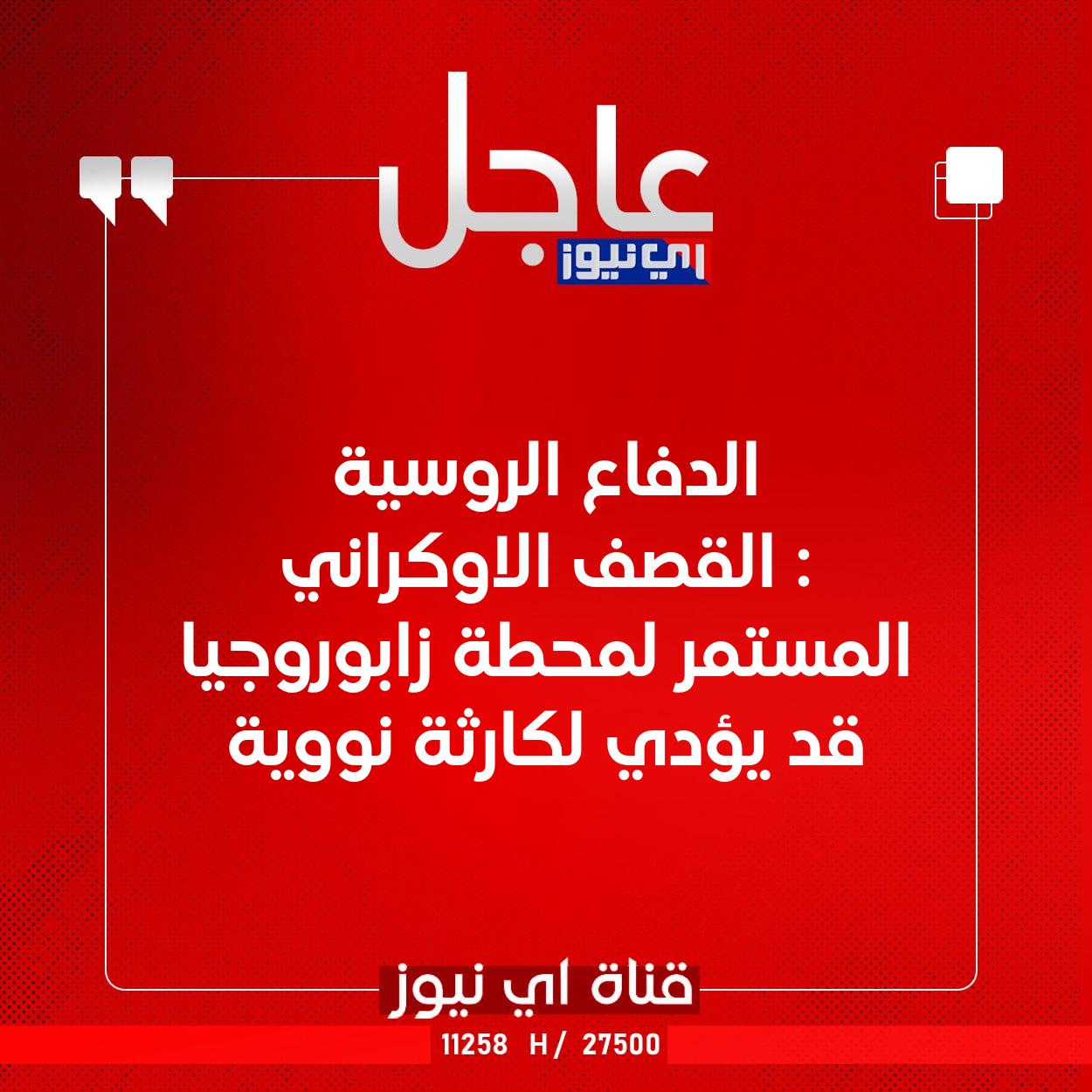 عاجل الدفاع الروسية : القصف الاوكراني المستمر لمحطة زابوروجيا قد يؤدي لكارثة نووية #اي_نيوز 