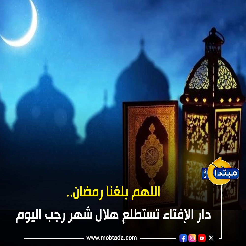 اللهم بلغنا رمضان.. دار الإفتاء تستطلع هلال شهر رجب لعام 1447 هجريًا اليوم عقب صلاة المغرب 