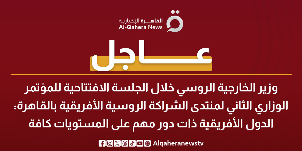 عاجل| وزير الخارجية الروسي خلال الجلسة الافتتاحية للمؤتمر الوزاري الثاني لمنتدى الشراكة الروسية الأفريقية بالقاهرة: الدول الأفريقية ذات دور مهم على المستويات كافة 