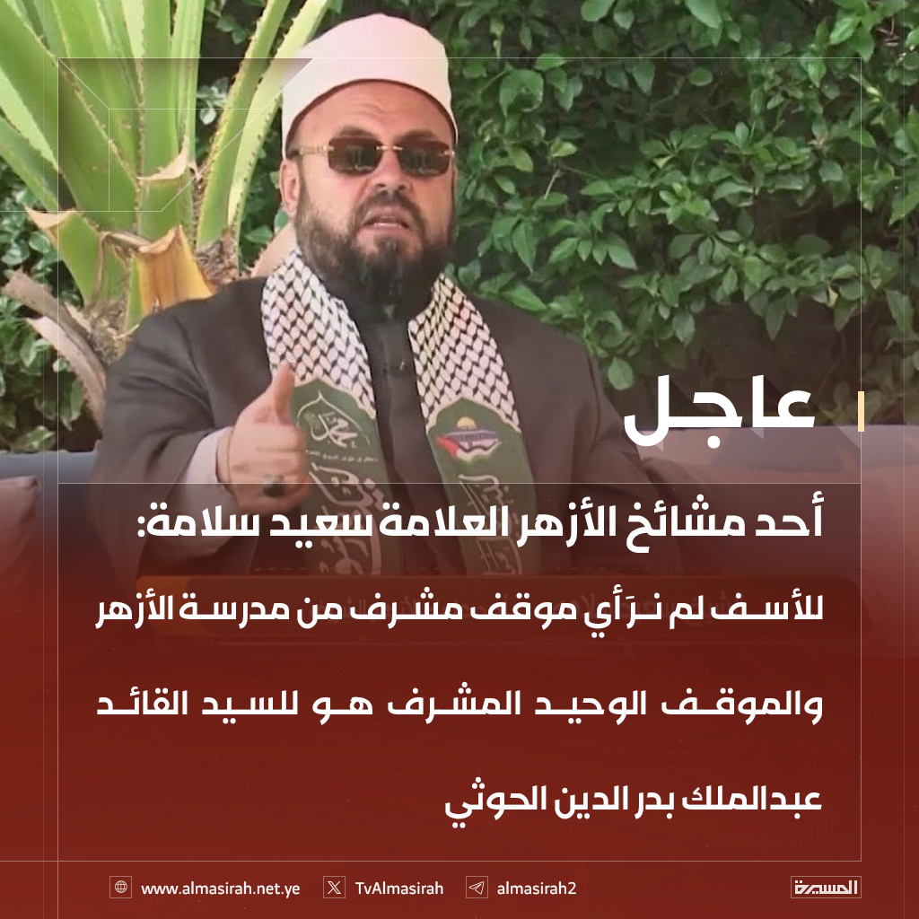 🟥 أحد مشائخ الأزهر العلامة سعيد سلامة: للأسف لم نرَ أي موقف مشرف من مدرسة الأزهر والموقف الوحيد المشرف هو للسيد القائد عبدالملك بدر الدين الحوثي